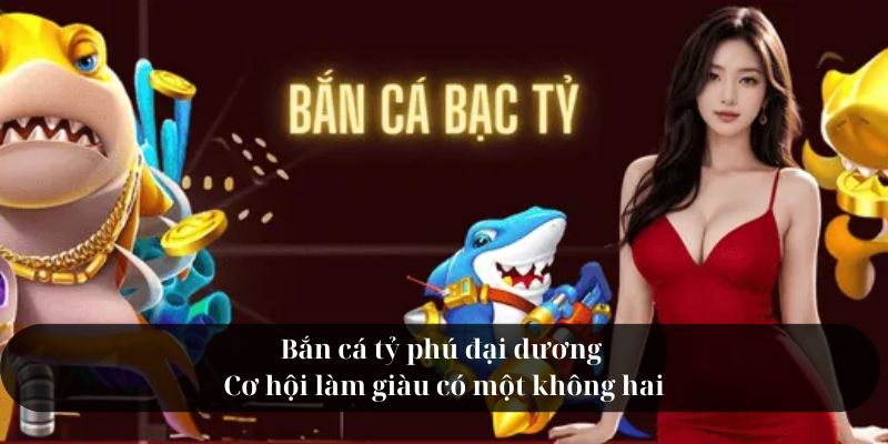 Bắn cá tỷ phú đại dương - Cơ hội làm giàu có một không hai