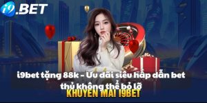 i9bet tặng 88k – Ưu đãi siêu hấp dẫn bet thủ không thể bỏ lỡ