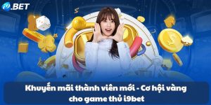 Khuyến mãi thành viên mới - Cơ hội vàng cho game thủ i9bet