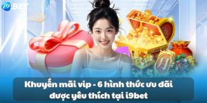 Khuyến mãi vip - 6 hình thức ưu đãi được yêu thích tại i9bet