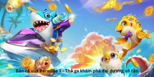 Bắn cá vua Paradise 1 - Thả ga khám phá đại dương vô tận